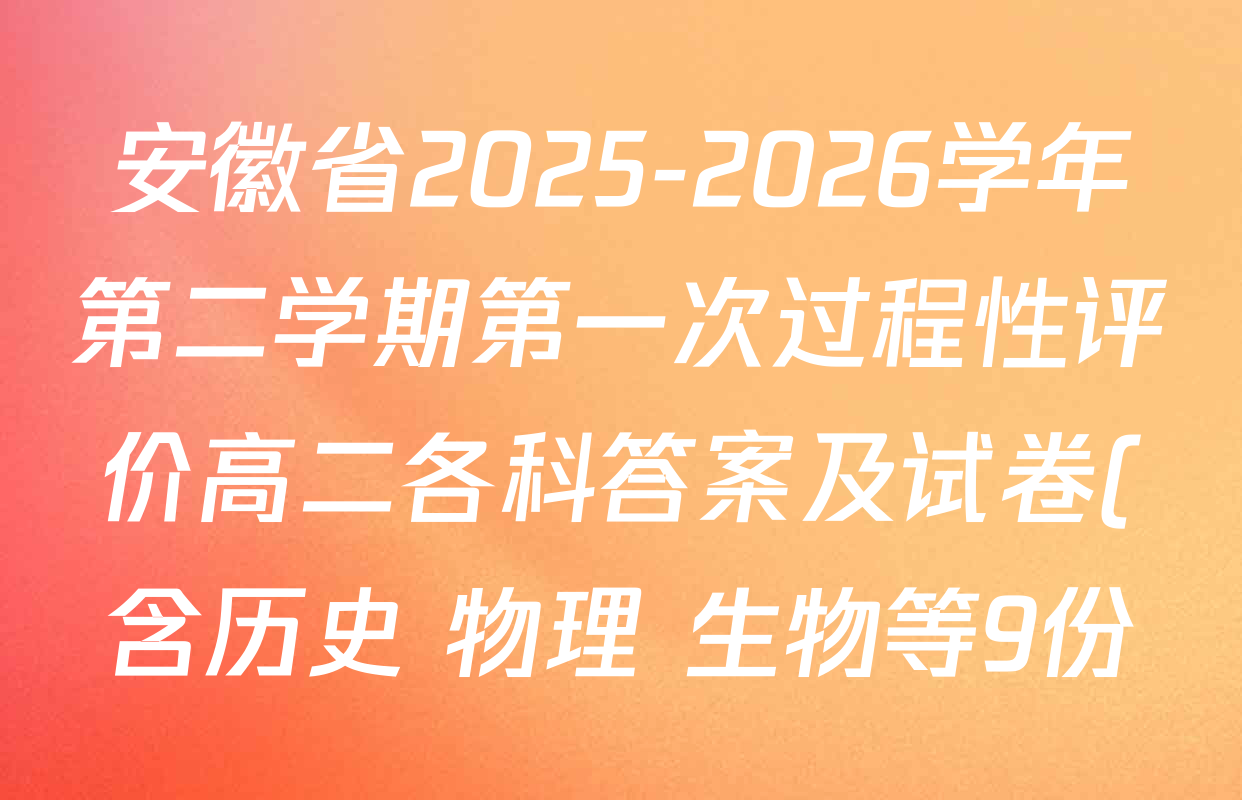 安徽省2025-2026学年第二学期第一次过程性评价高二各科答案及试卷(含历史 物理 生物等9份)